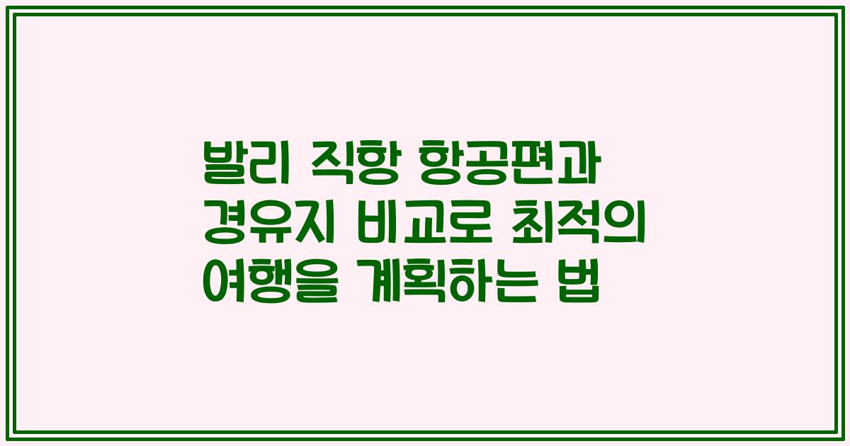 발리 직항 항공편과 경유지 비교로 최적의 여행을 계획하는 법