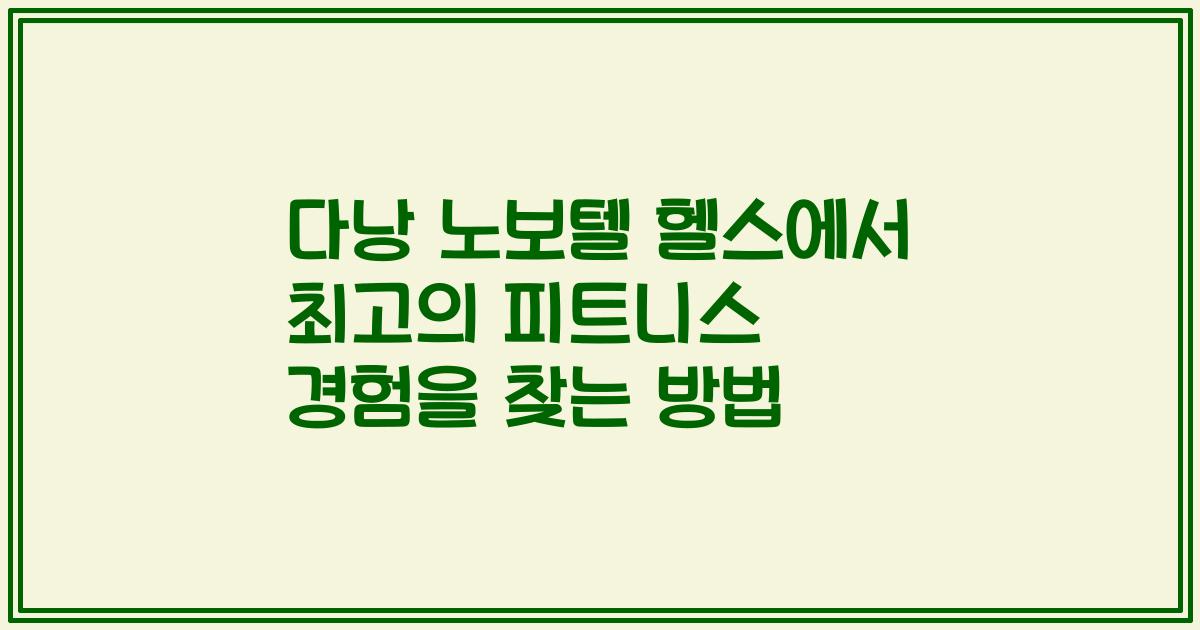 다낭 노보텔 헬스에서 최고의 피트니스 경험을 찾는 방법