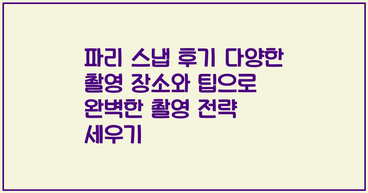 파리 스냅 후기 다양한 촬영 장소와 팁으로 완벽한 촬영 전략 세우기