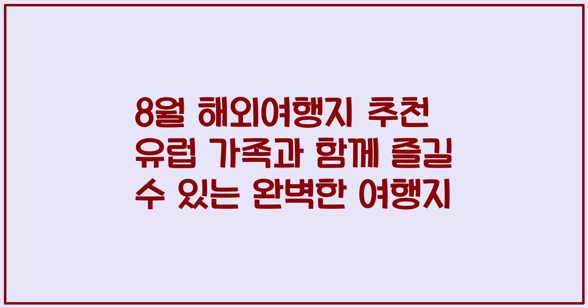 8월 해외여행지 추천 유럽 가족과 함께 즐길 수 있는 완벽한 여행지