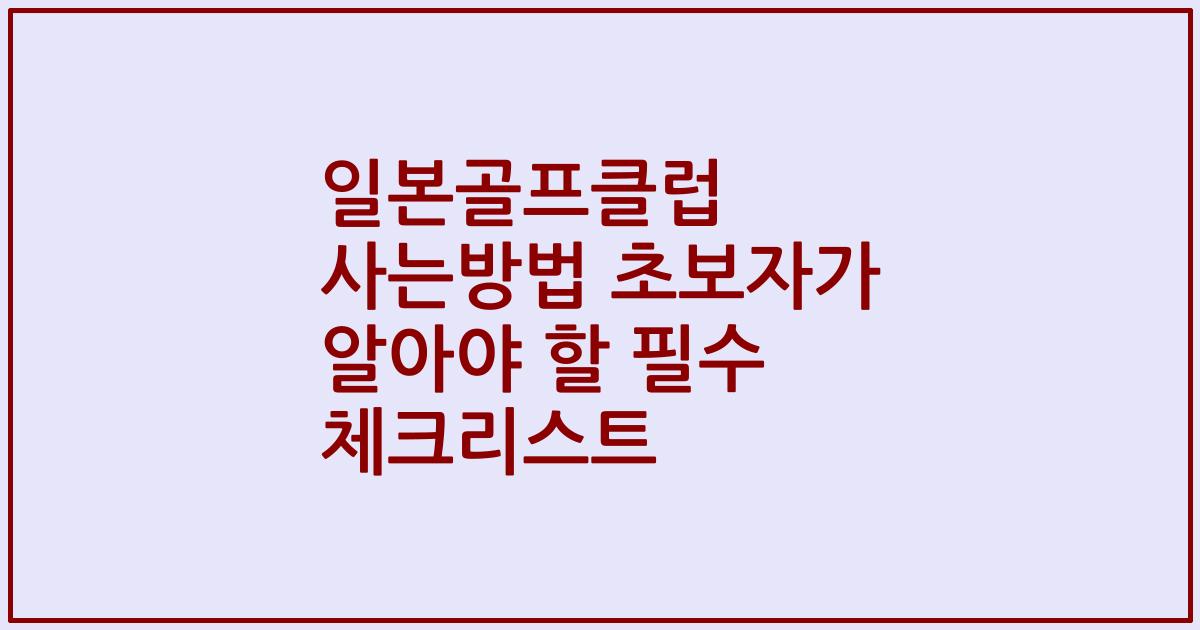 일본골프클럽 사는방법 초보자가 알아야 할 필수 체크리스트