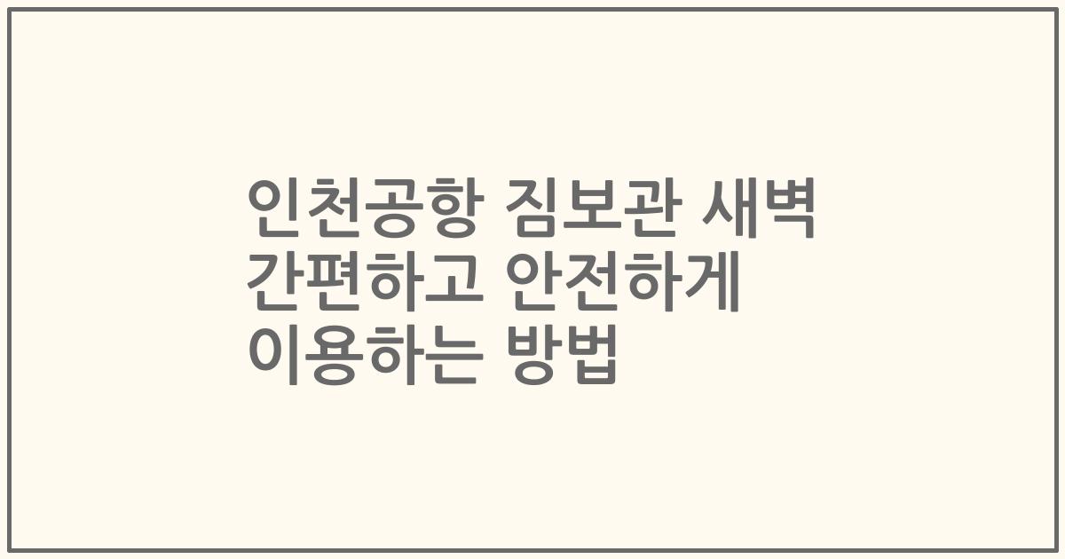 인천공항 짐보관 새벽 간편하고 안전하게 이용하는 방법