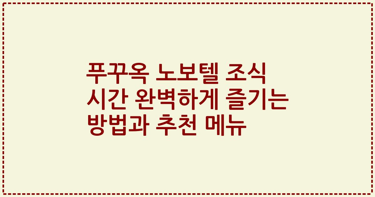 푸꾸옥 노보텔 조식 시간 완벽하게 즐기는 방법과 추천 메뉴