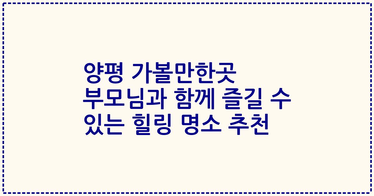 양평 가볼만한곳 부모님과 함께 즐길 수 있는 힐링 명소 추천
