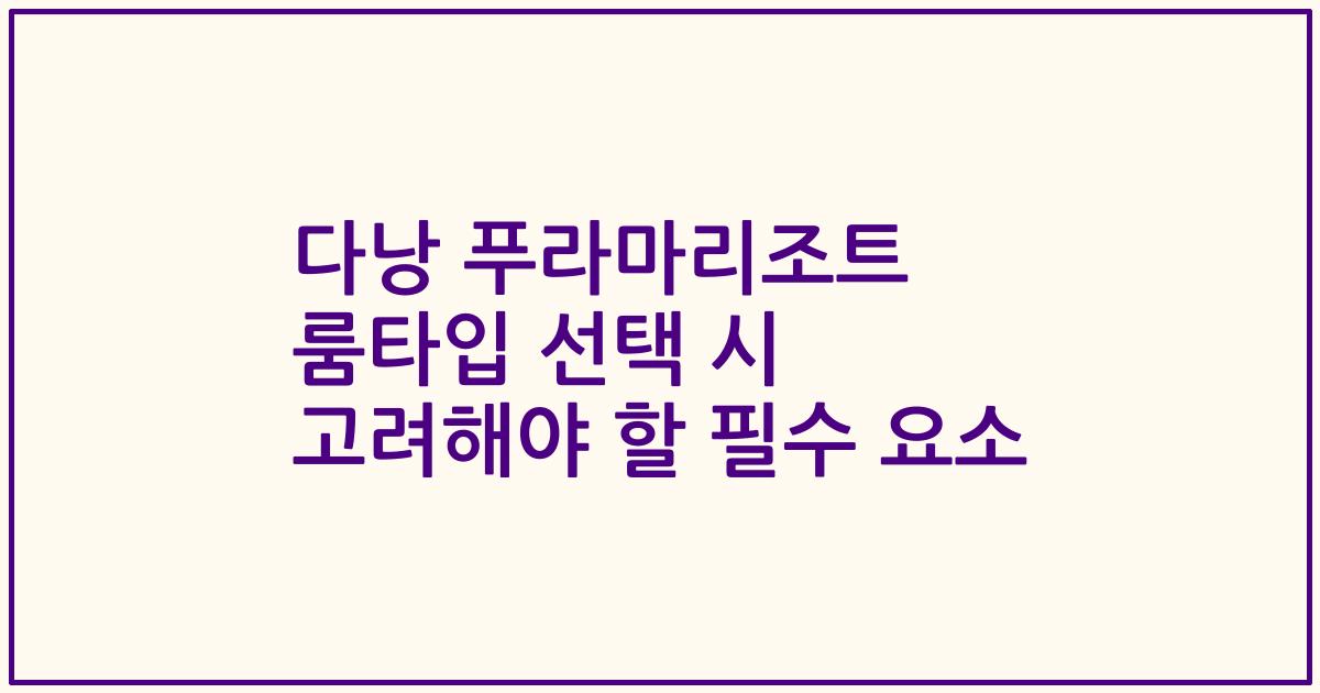 다낭 푸라마리조트 룸타입 선택 시 고려해야 할 필수 요소