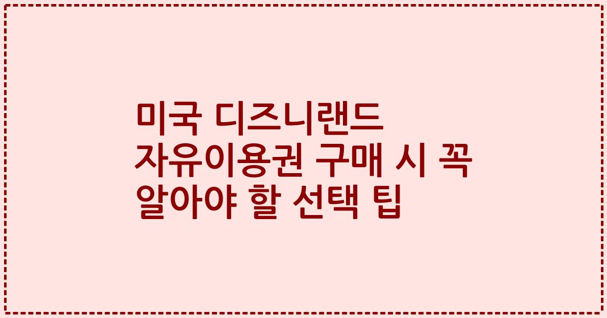 미국 디즈니랜드 자유이용권 구매 시 꼭 알아야 할 선택 팁