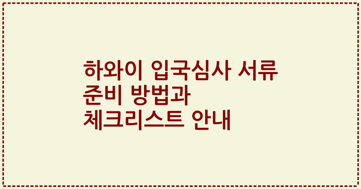 하와이 입국심사 서류 준비 방법과 체크리스트 안내