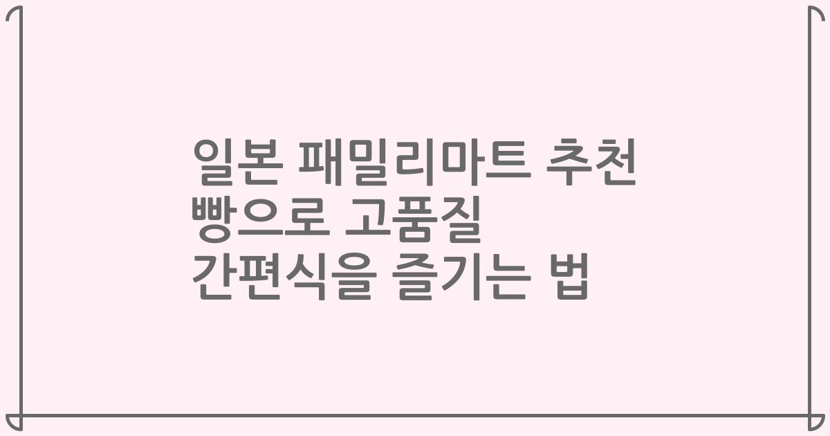 일본 패밀리마트 추천 빵으로 고품질 간편식을 즐기는 법