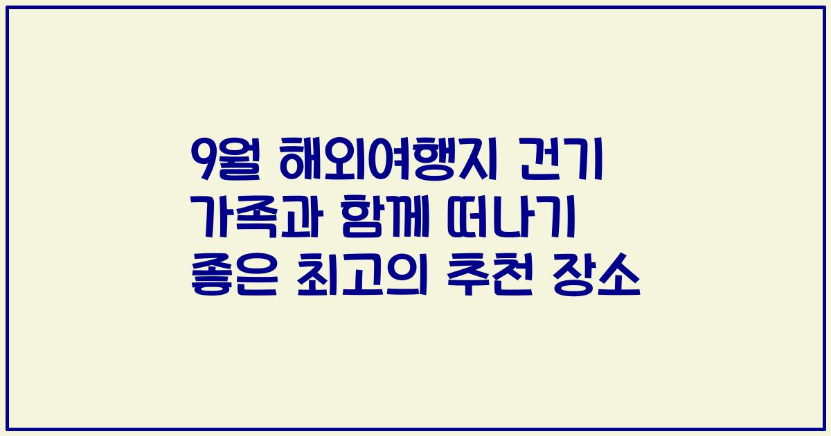9월 해외여행지 건기 가족과 함께 떠나기 좋은 최고의 추천 장소