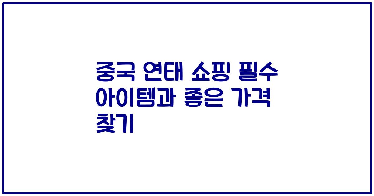 중국 연태 쇼핑 필수 아이템과 좋은 가격 찾기