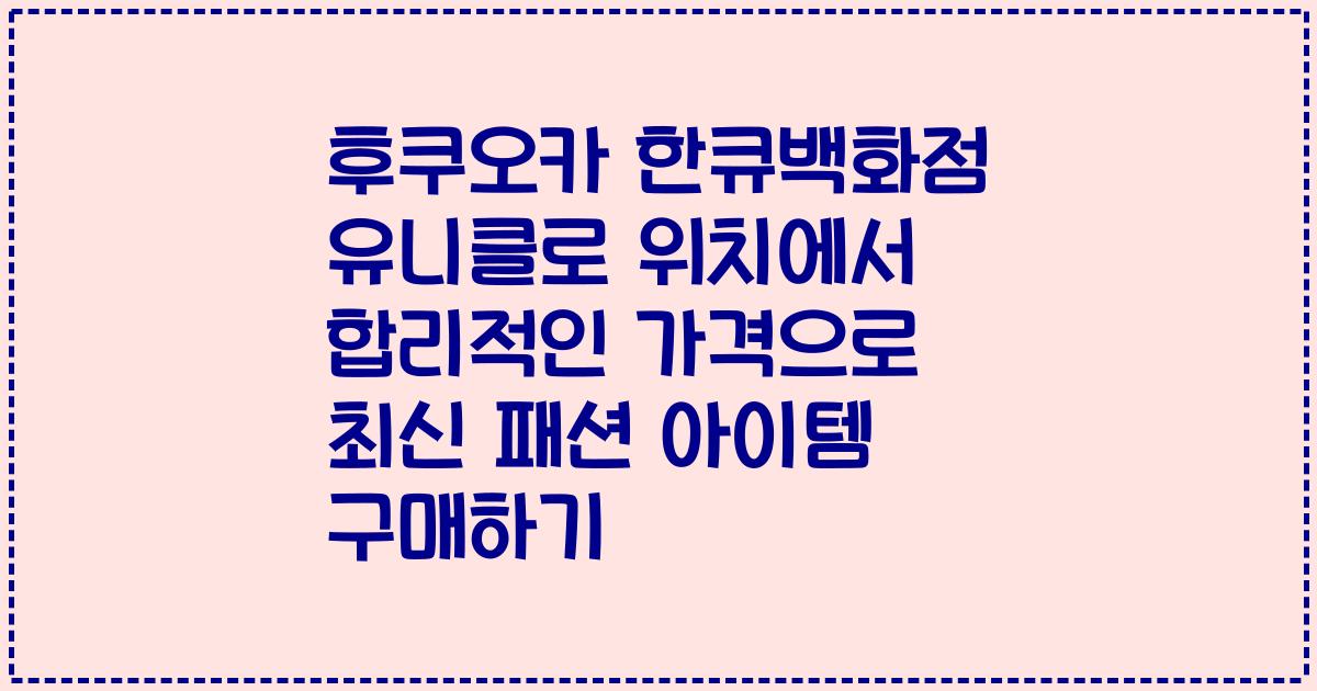 후쿠오카 한큐백화점 유니클로 위치에서 합리적인 가격으로 최신 패션 아이템 구매하기