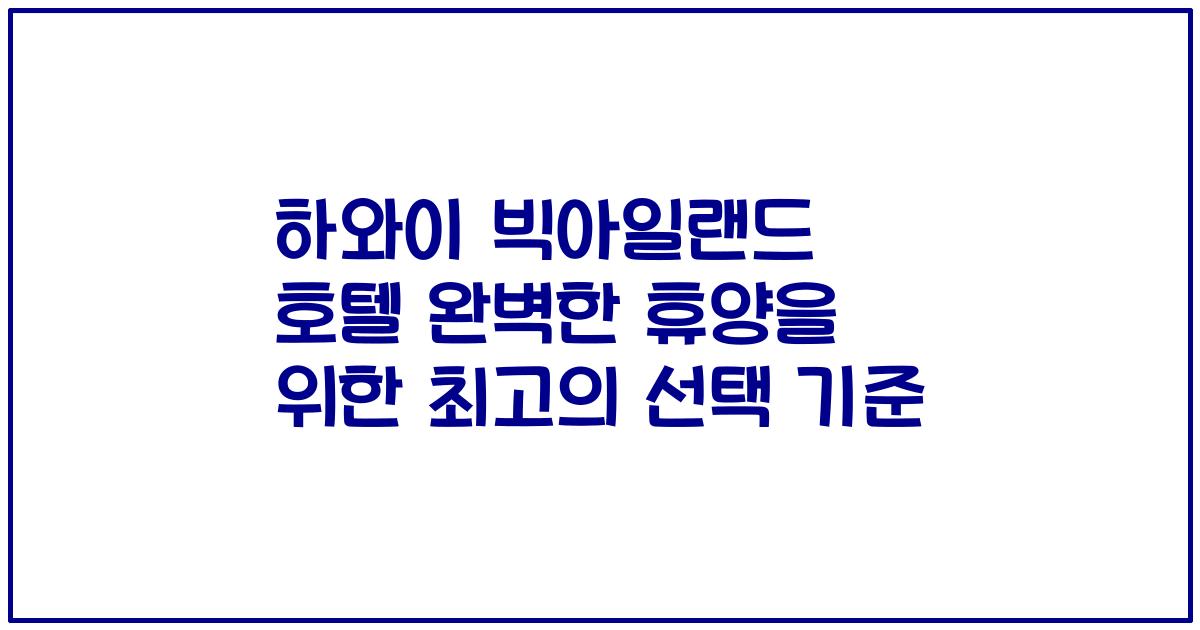 하와이 빅아일랜드 호텔 완벽한 휴양을 위한 최고의 선택 기준