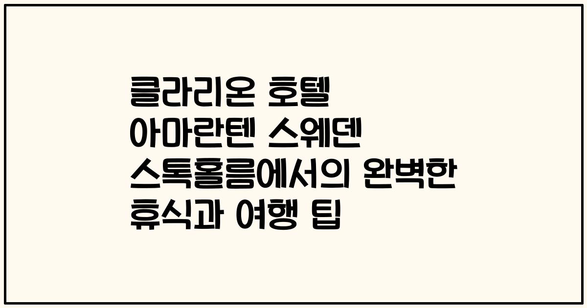클라리온 호텔 아마란텐 스웨덴 스톡홀름에서의 완벽한 휴식과 여행 팁