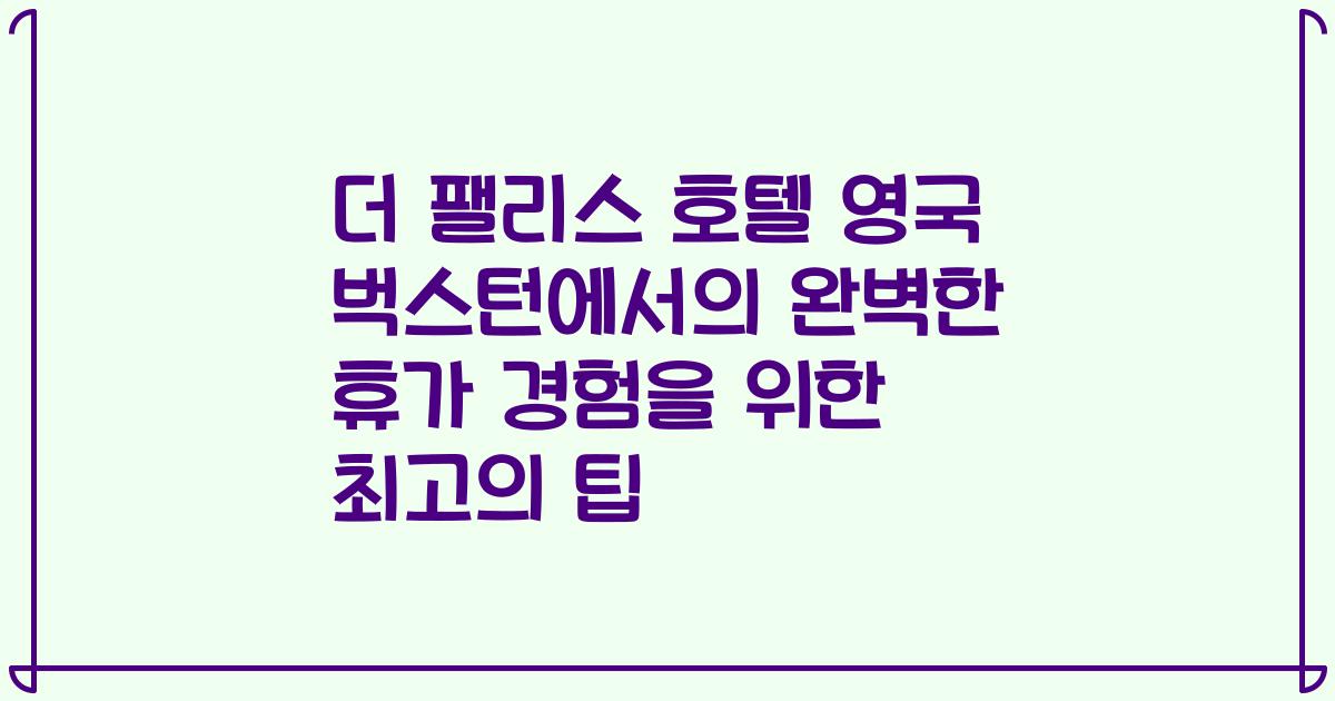 더 팰리스 호텔 영국 벅스턴에서의 완벽한 휴가 경험을 위한 최고의 팁