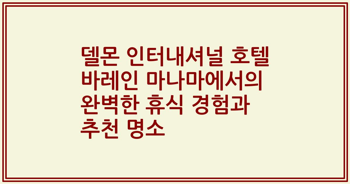 델몬 인터내셔널 호텔 바레인 마나마에서의 완벽한 휴식 경험과 추천 명소
