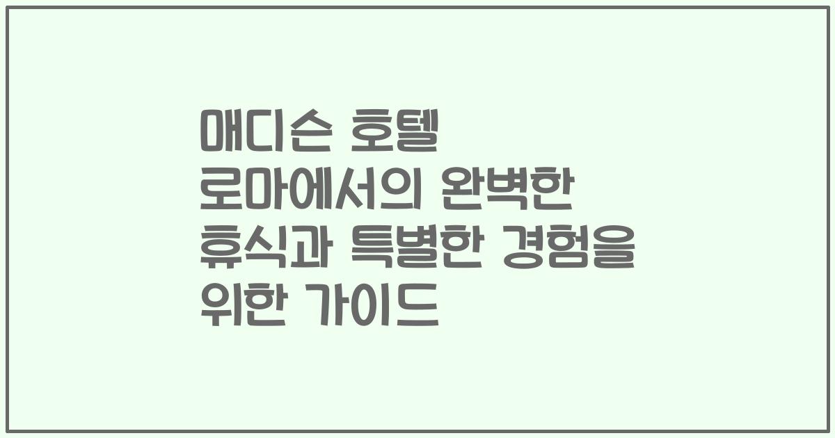 매디슨 호텔 로마에서의 완벽한 휴식과 특별한 경험을 위한 가이드