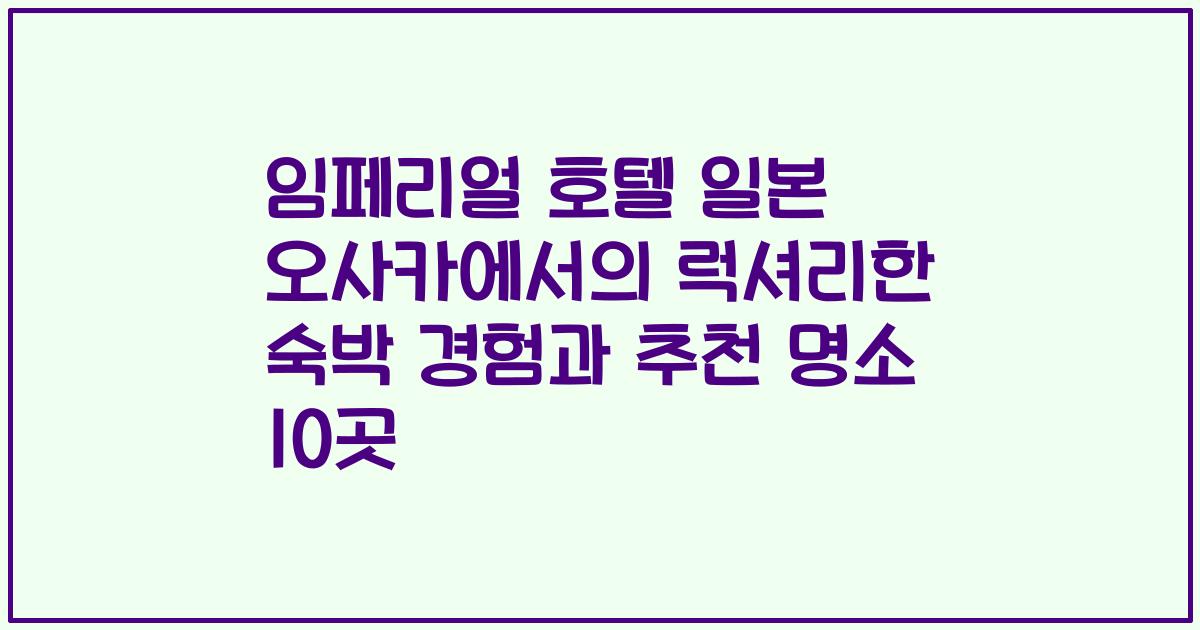 임페리얼 호텔 일본 오사카에서의 럭셔리한 숙박 경험과 추천 명소 10곳