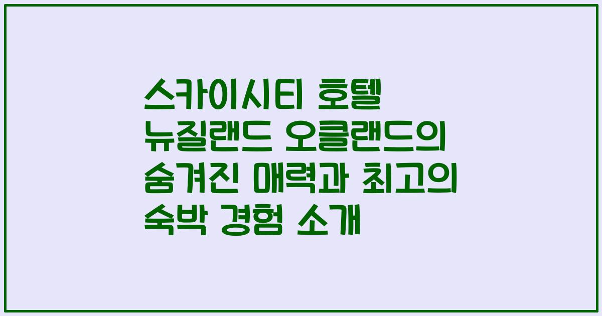 스카이시티 호텔 뉴질랜드 오클랜드의 숨겨진 매력과 최고의 숙박 경험 소개