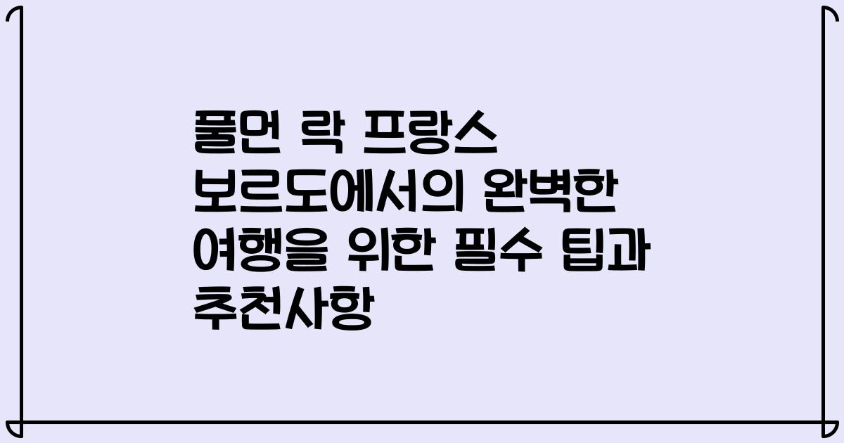 풀먼 락 프랑스 보르도에서의 완벽한 여행을 위한 필수 팁과 추천사항