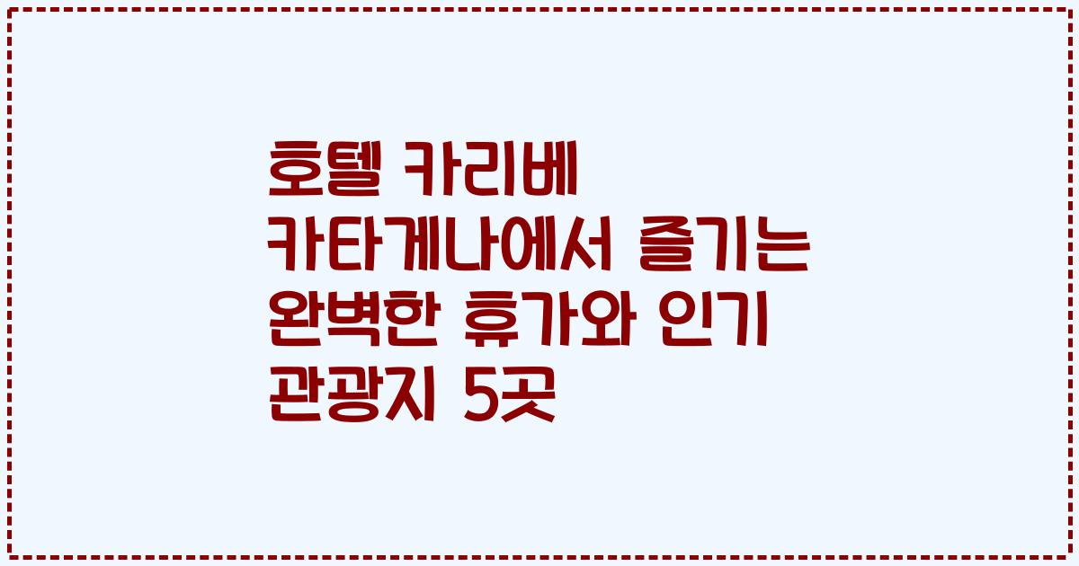 호텔 카리베 카타게나에서 즐기는 완벽한 휴가와 인기 관광지 5곳