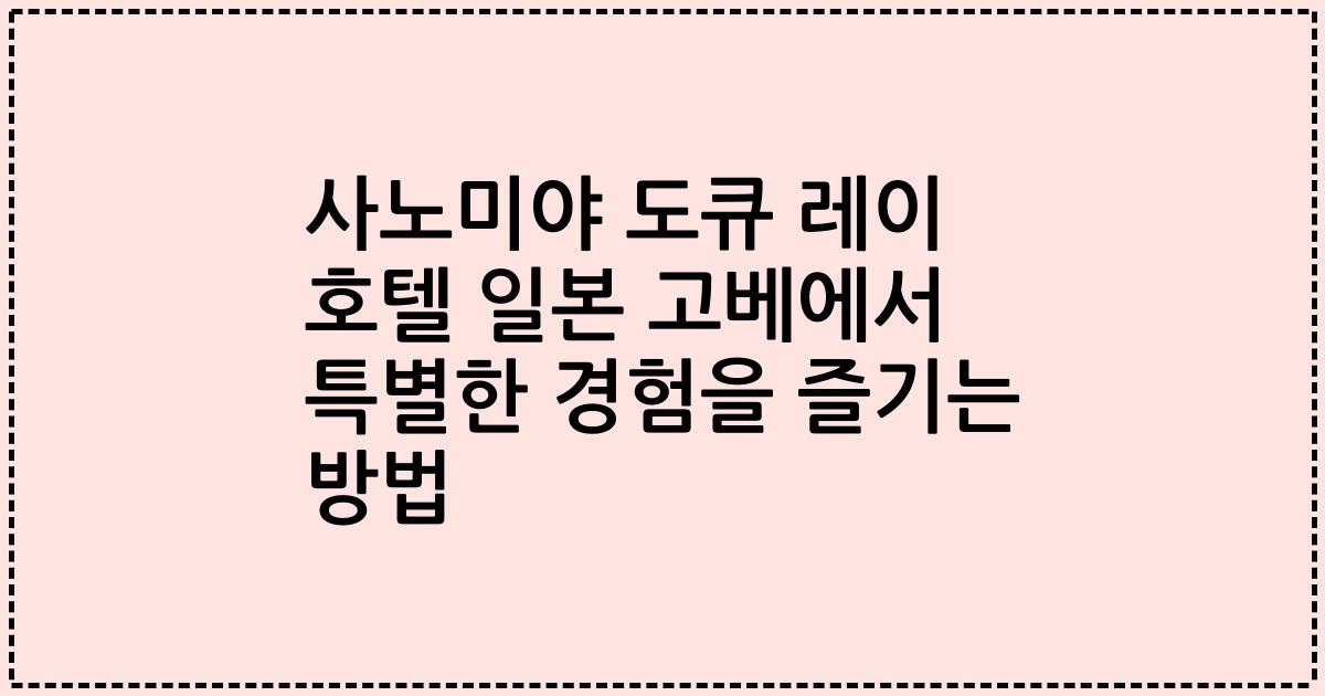 사노미야 도큐 레이 호텔 일본 고베에서 특별한 경험을 즐기는 방법