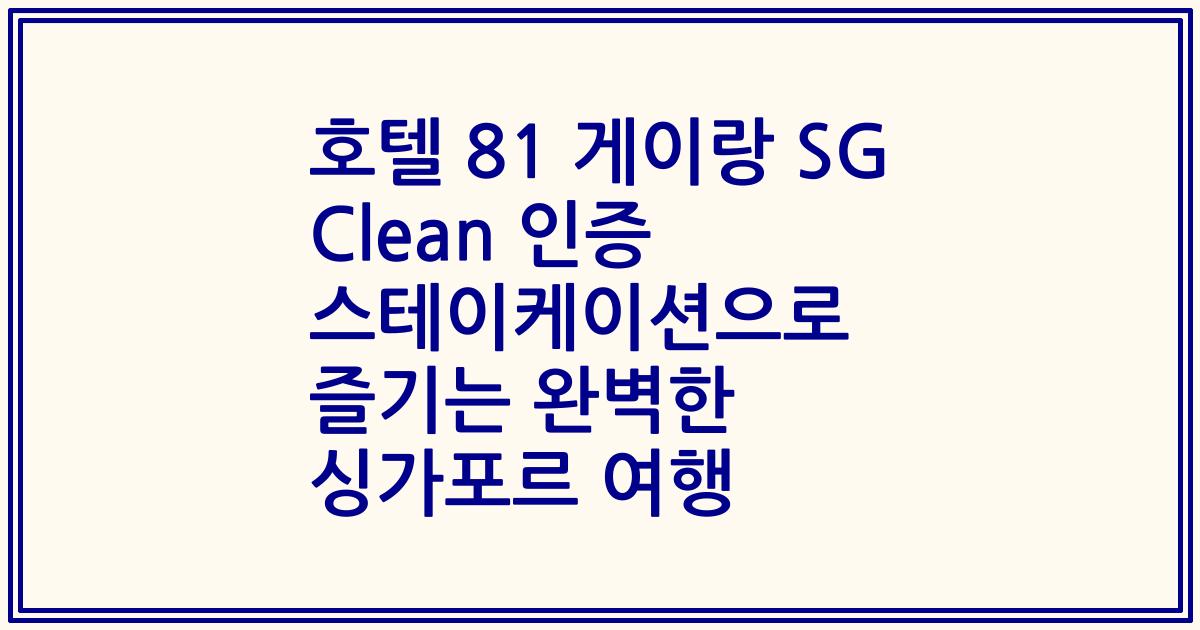 호텔 81 게이랑 SG Clean 인증 스테이케이션으로 즐기는 완벽한 싱가포르 여행