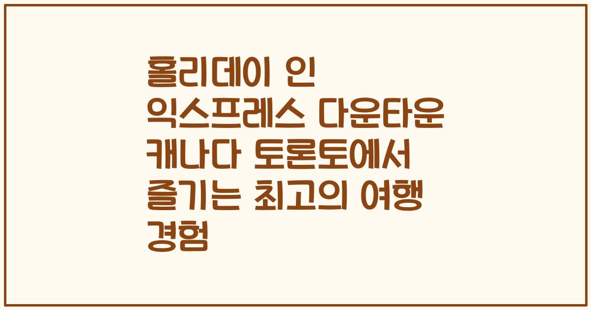 홀리데이 인 익스프레스 다운타운 캐나다 토론토에서 즐기는 최고의 여행 경험