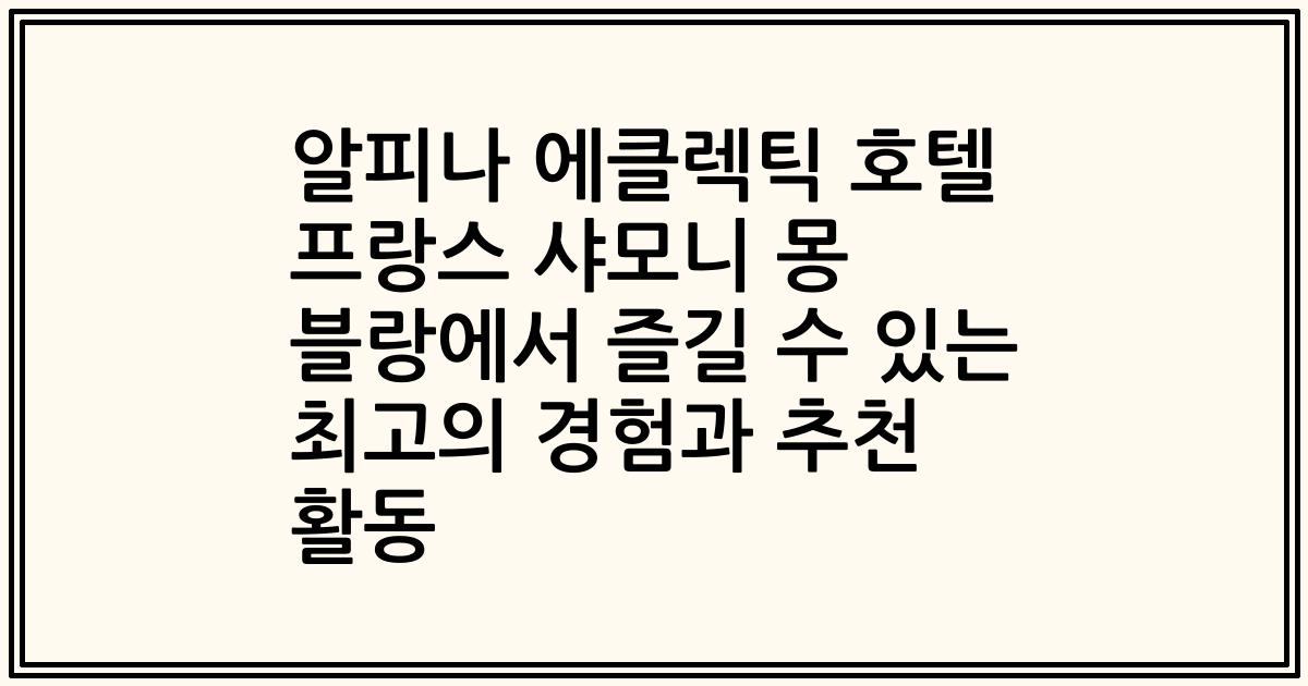 알피나 에클렉틱 호텔 프랑스 샤모니 몽 블랑에서 즐길 수 있는 최고의 경험과 추천 활동