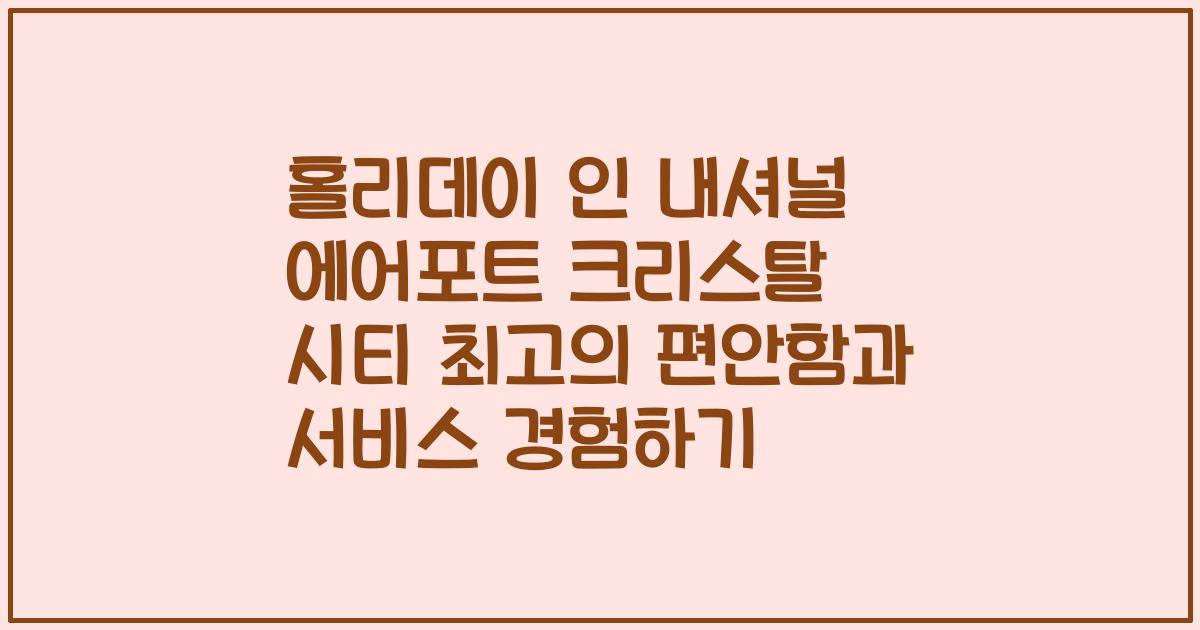 홀리데이 인 내셔널 에어포트 크리스탈 시티 최고의 편안함과 서비스 경험하기