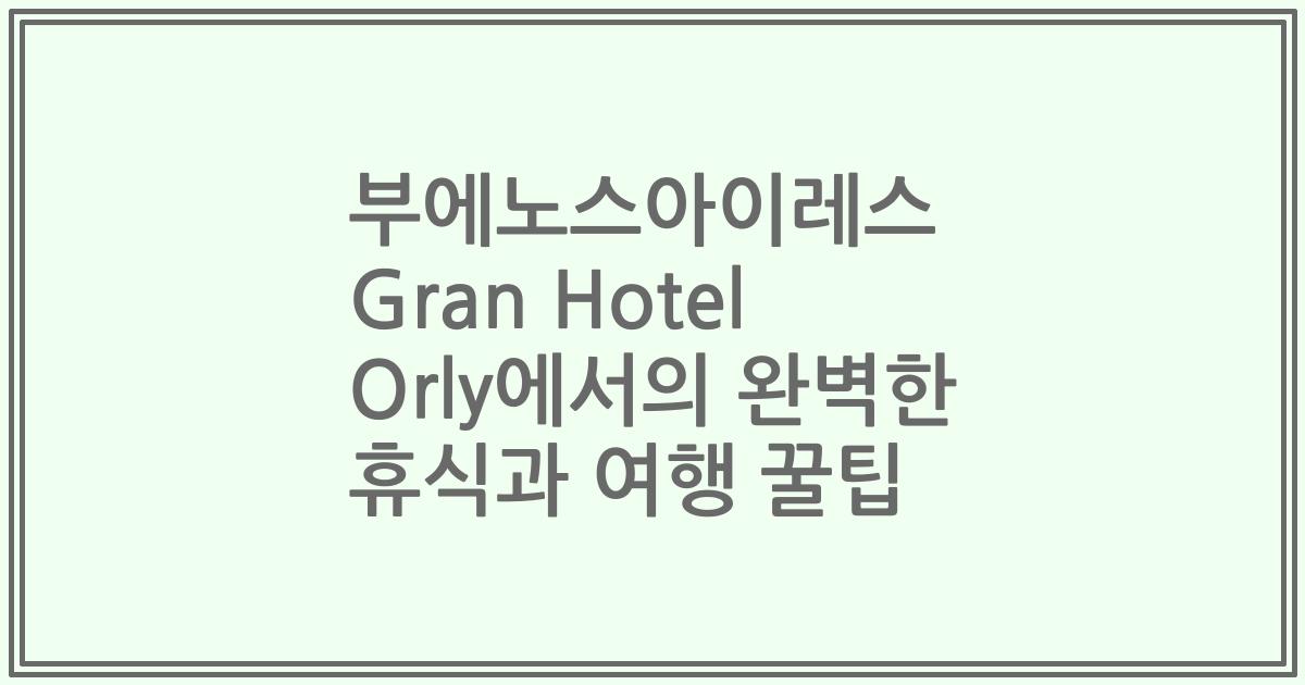 부에노스아이레스 Gran Hotel Orly에서의 완벽한 휴식과 여행 꿀팁