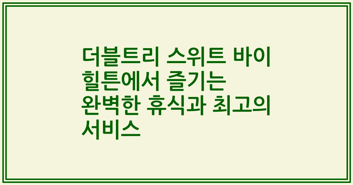 더블트리 스위트 바이 힐튼에서 즐기는 완벽한 휴식과 최고의 서비스