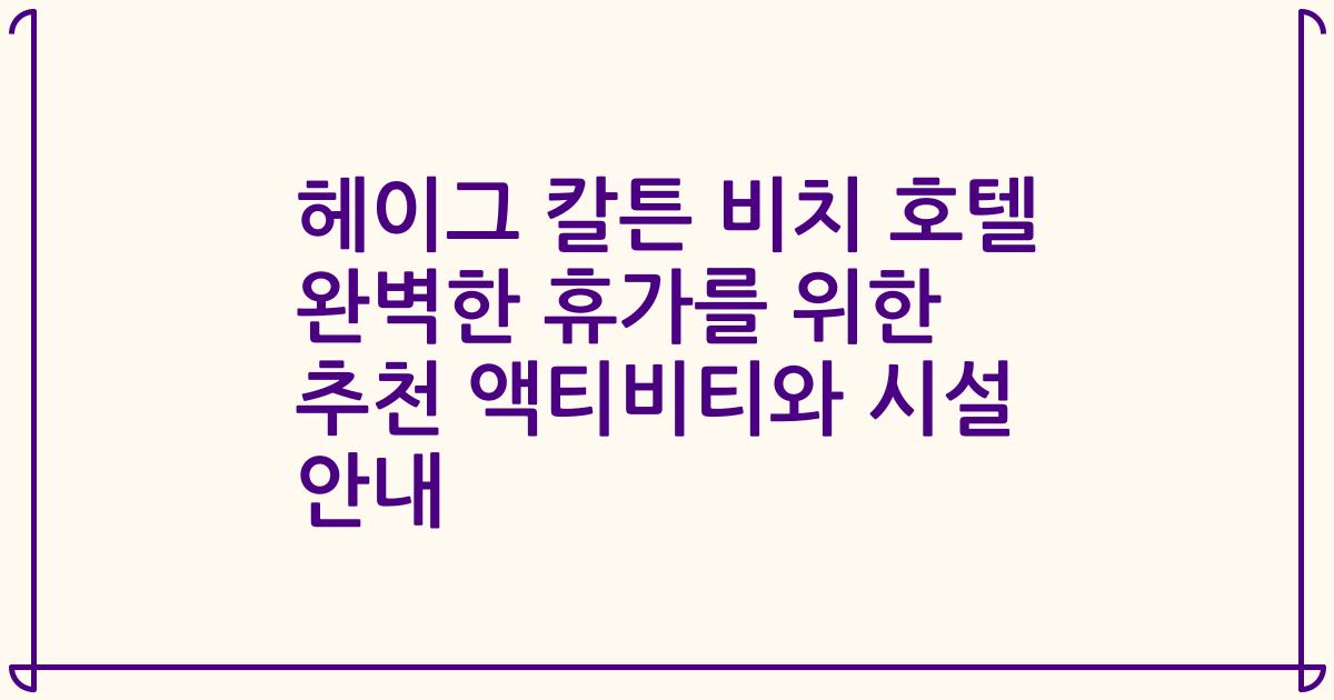 헤이그 칼튼 비치 호텔 완벽한 휴가를 위한 추천 액티비티와 시설 안내