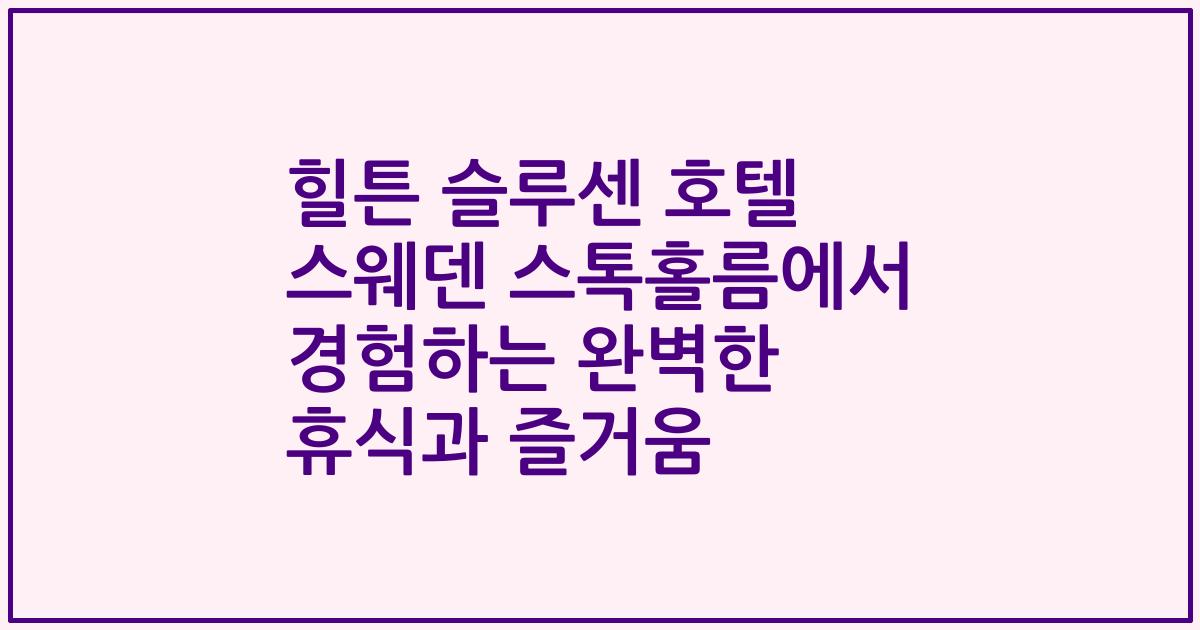 힐튼 슬루센 호텔 스웨덴 스톡홀름에서 경험하는 완벽한 휴식과 즐거움
