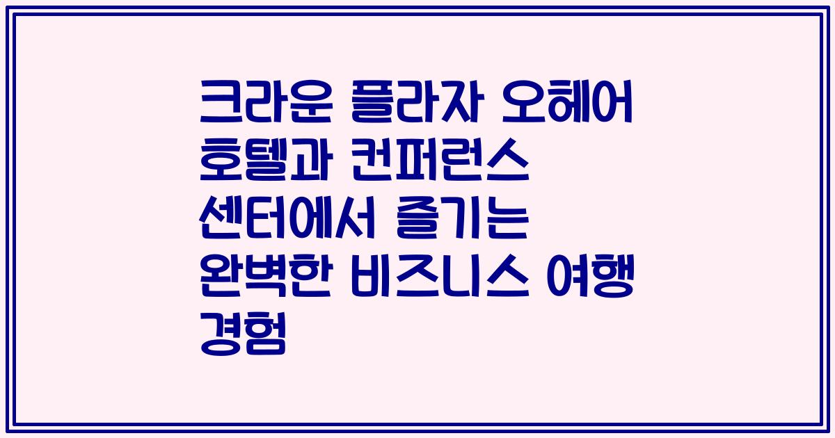 크라운 플라자 오헤어 호텔과 컨퍼런스 센터에서 즐기는 완벽한 비즈니스 여행 경험