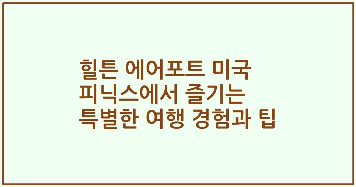 힐튼 에어포트 미국 피닉스에서 즐기는 특별한 여행 경험과 팁