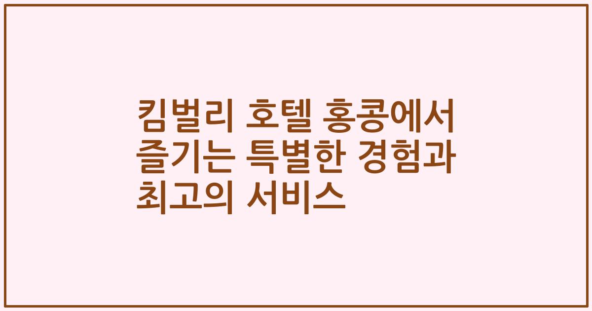 킴벌리 호텔 홍콩에서 즐기는 특별한 경험과 최고의 서비스
