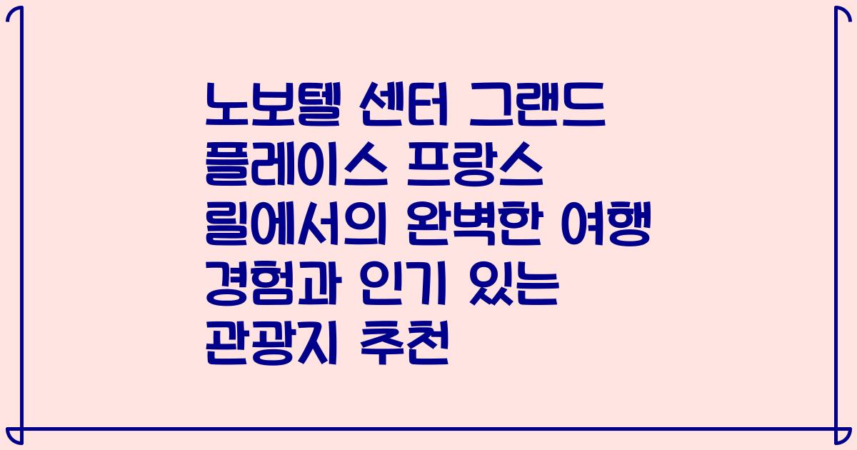 노보텔 센터 그랜드 플레이스 프랑스 릴에서의 완벽한 여행 경험과 인기 있는 관광지 추천