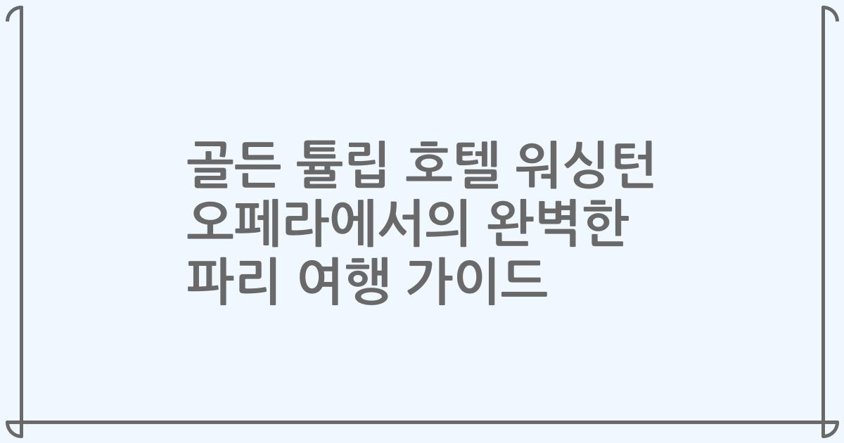 골든 튤립 호텔 워싱턴 오페라에서의 완벽한 파리 여행 가이드