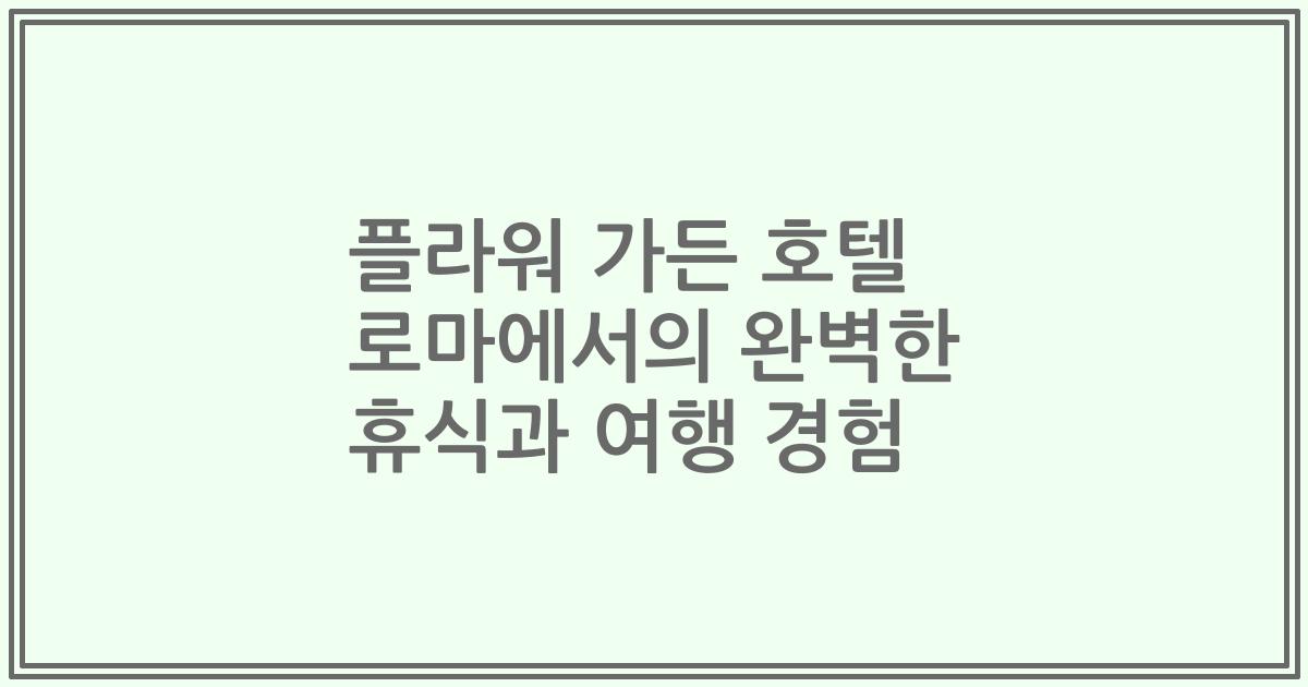 플라워 가든 호텔 로마에서의 완벽한 휴식과 여행 경험