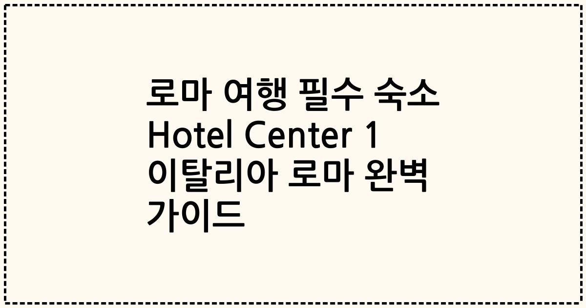 로마 여행 필수 숙소 Hotel Center 1 이탈리아 로마 완벽 가이드