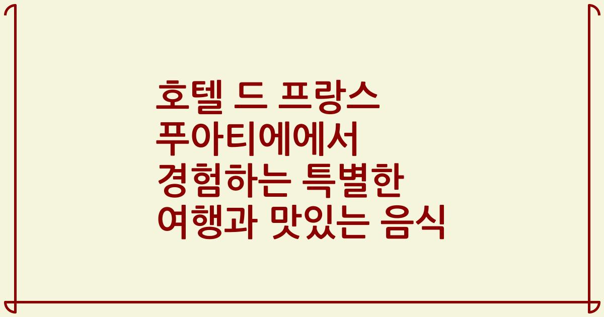호텔 드 프랑스 푸아티에에서 경험하는 특별한 여행과 맛있는 음식