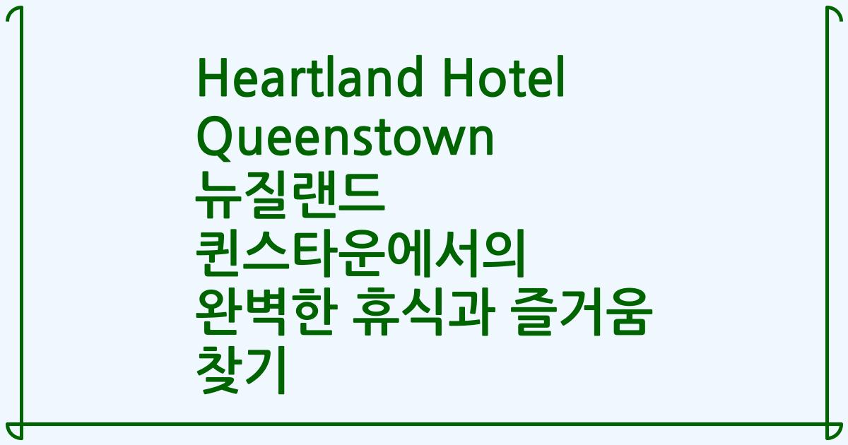 Heartland Hotel Queenstown 뉴질랜드 퀸스타운에서의 완벽한 휴식과 즐거움 찾기