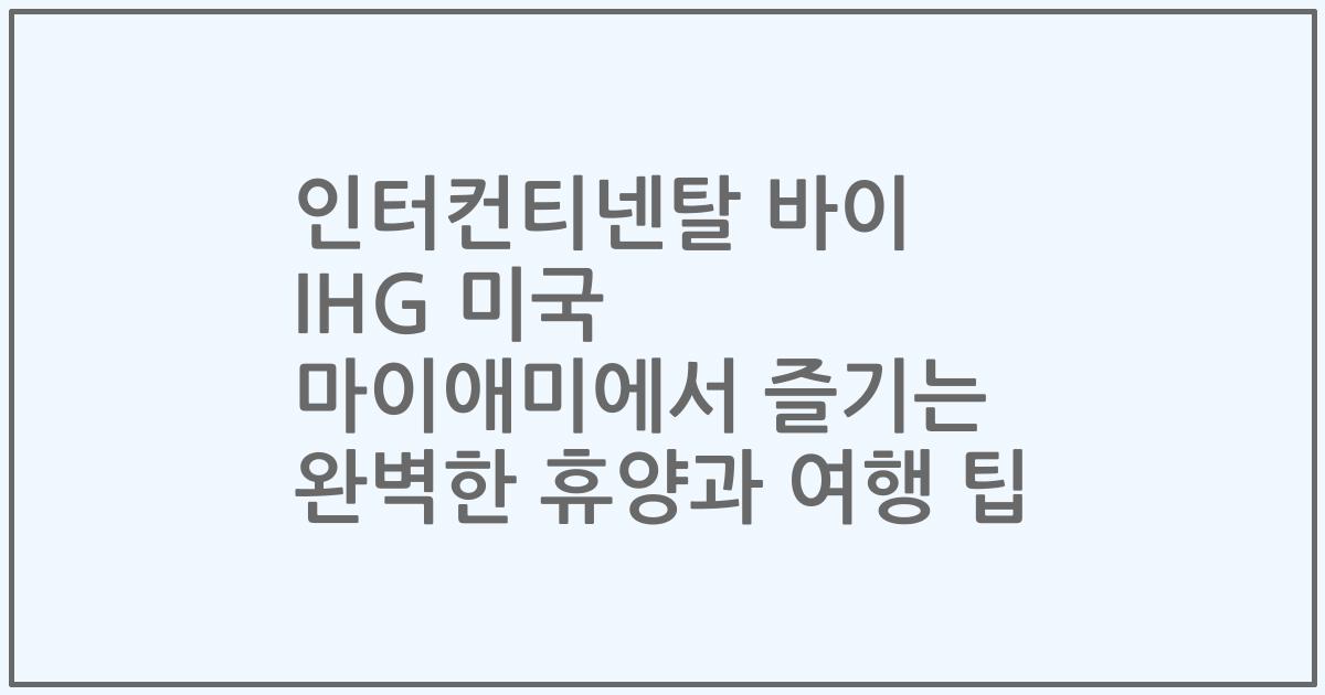 인터컨티넨탈 바이 IHG 미국 마이애미에서 즐기는 완벽한 휴양과 여행 팁