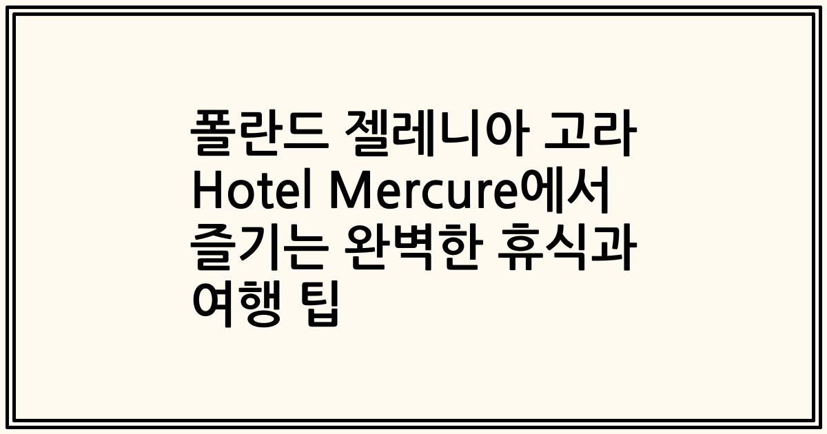 폴란드 젤레니아 고라 Hotel Mercure에서 즐기는 완벽한 휴식과 여행 팁