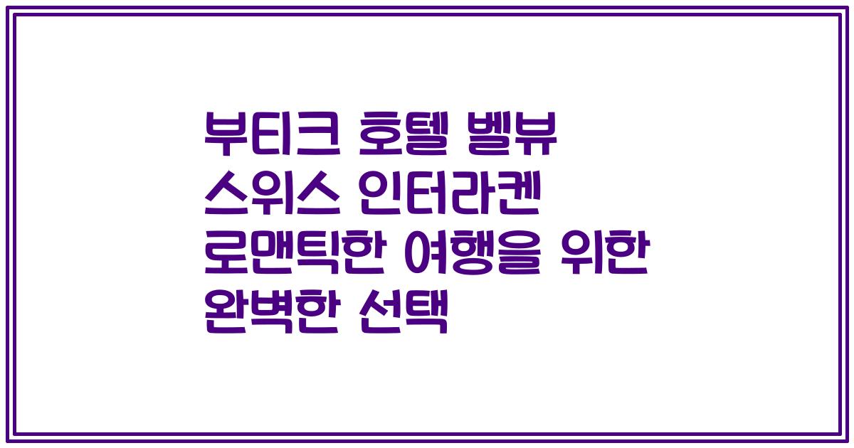 부티크 호텔 벨뷰 스위스 인터라켄 로맨틱한 여행을 위한 완벽한 선택