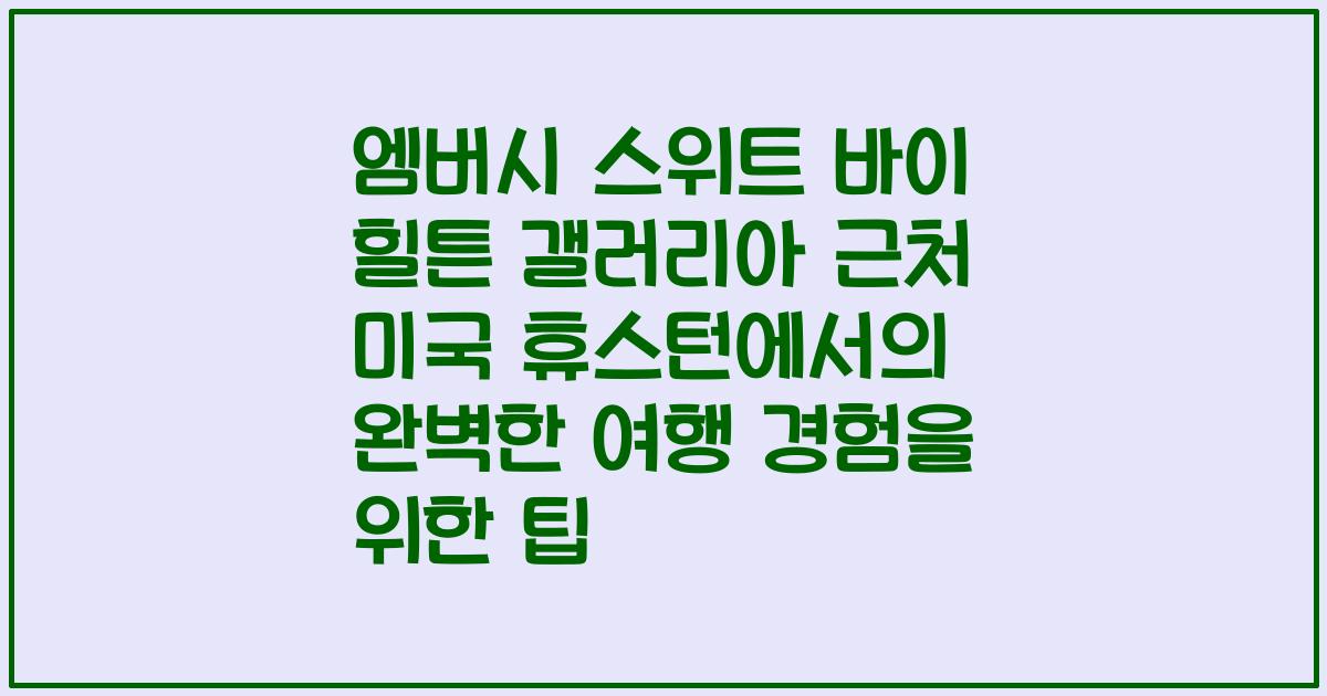 엠버시 스위트 바이 힐튼 갤러리아 근처 미국 휴스턴에서의 완벽한 여행 경험을 위한 팁