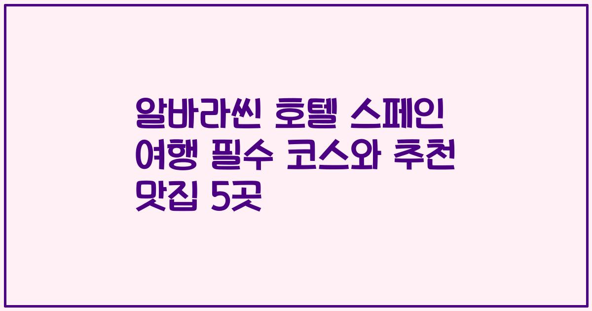알바라씬 호텔 스페인 여행 필수 코스와 추천 맛집 5곳