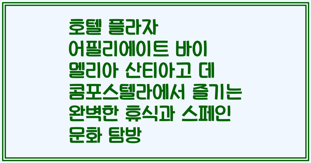 호텔 플라자 어필리에이트 바이 멜리아 산티아고 데 콤포스텔라에서 즐기는 완벽한 휴식과 스페인 문화 탐방