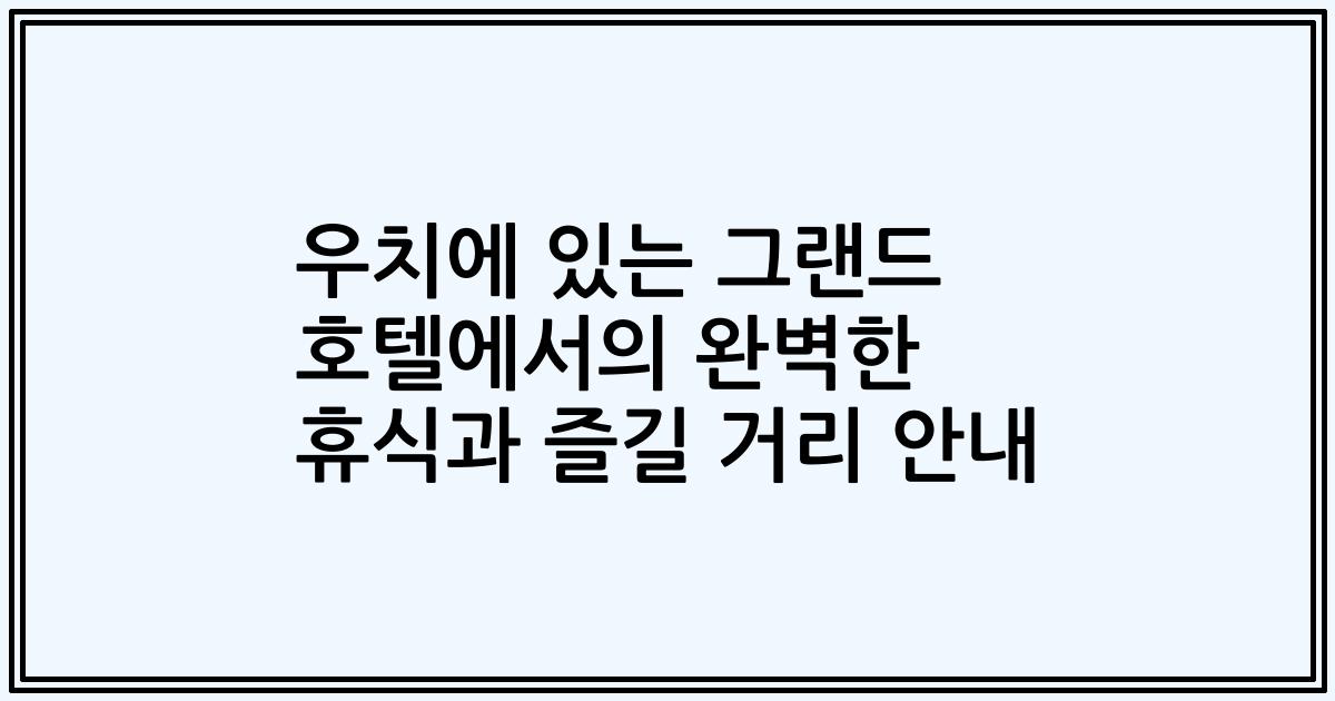 우치에 있는 그랜드 호텔에서의 완벽한 휴식과 즐길 거리 안내