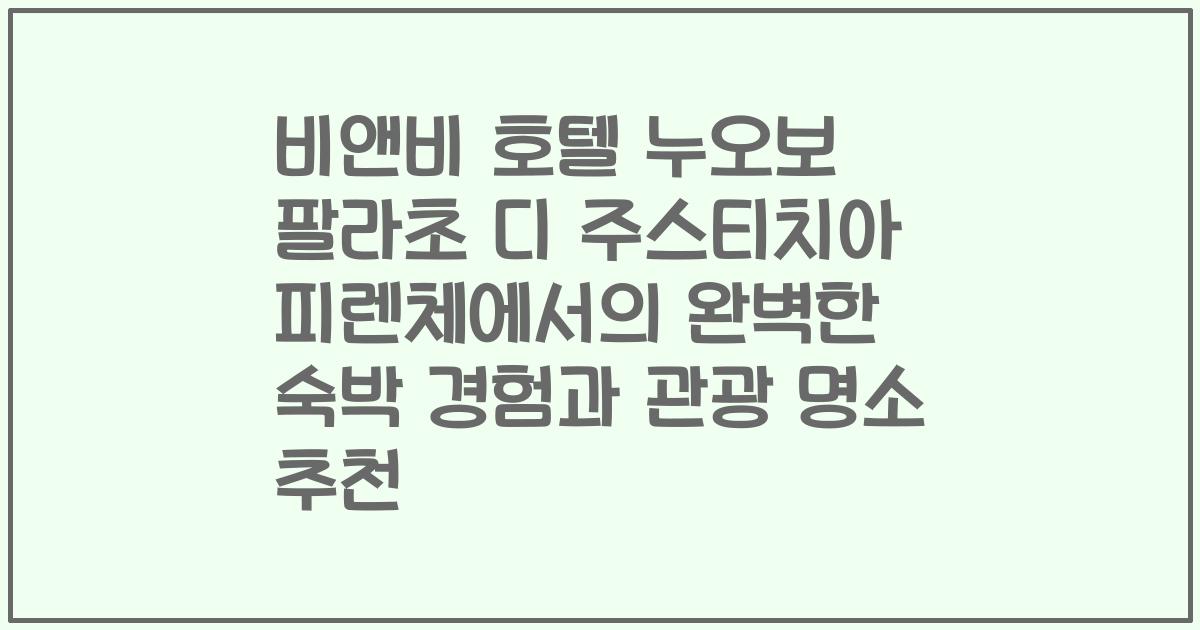비앤비 호텔 누오보 팔라초 디 주스티치아 피렌체에서의 완벽한 숙박 경험과 관광 명소 추천